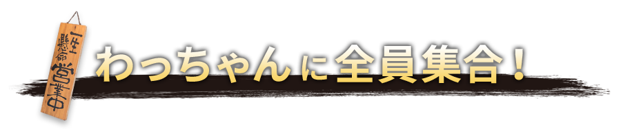 わっちゃんに全員集合！ 