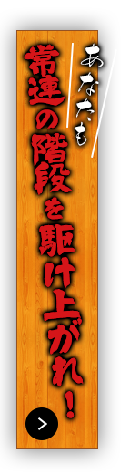 も常連の階段を駆け上がれ！