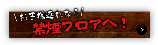 お子様連れなら禁煙フロアへ！