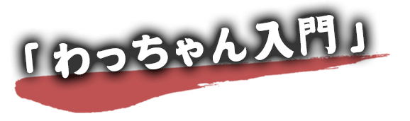 「わっちゃん入門」