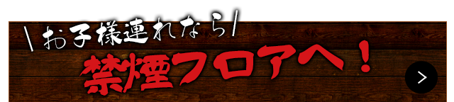 お子様連れなら禁煙フロアへ！