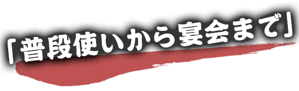 普段使いから宴会まで