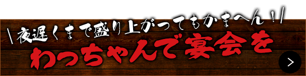 わっちゃんで宴会を！